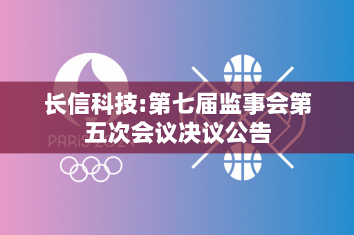 长信科技:第七届监事会第五次会议决议公告