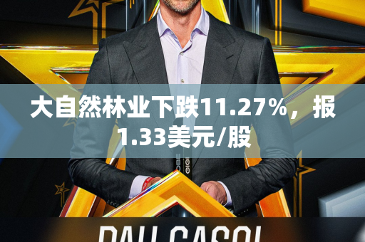 大自然林业下跌11.27%，报1.33美元/股