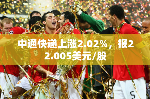 中通快递上涨2.02%，报22.005美元/股