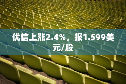 优信上涨2.4%，报1.599美元/股