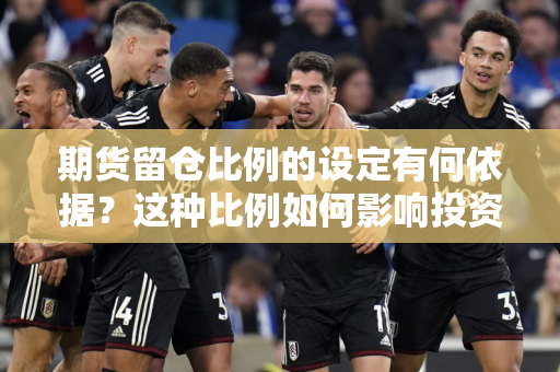 期货留仓比例的设定有何依据？这种比例如何影响投资者的风险管理？