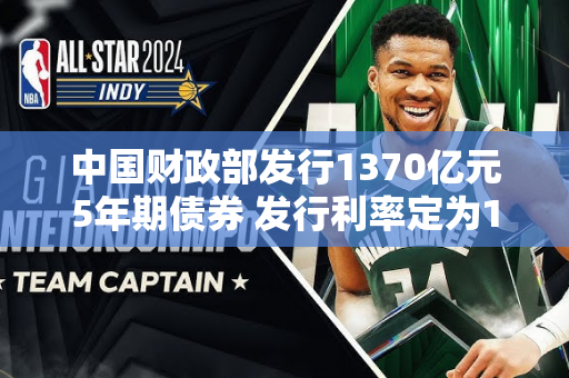 中国财政部发行1370亿元5年期债券 发行利率定为1.6492%