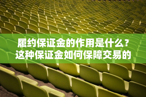 履约保证金的作用是什么？这种保证金如何保障交易的安全性？