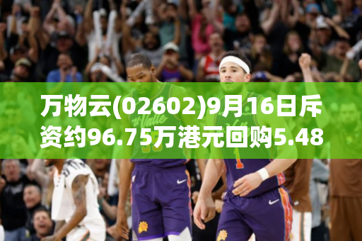 万物云(02602)9月16日斥资约96.75万港元回购5.48万股