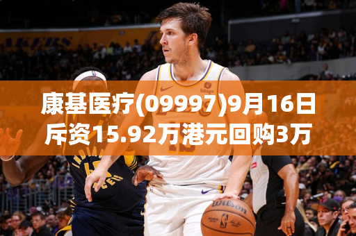 康基医疗(09997)9月16日斥资15.92万港元回购3万股