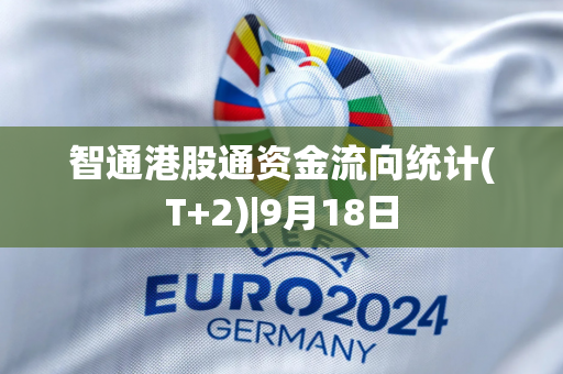 智通港股通资金流向统计(T+2)|9月18日