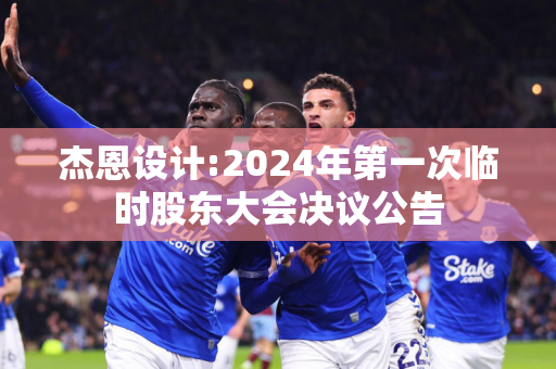 杰恩设计:2024年第一次临时股东大会决议公告