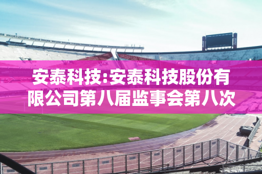 安泰科技:安泰科技股份有限公司第八届监事会第八次临时会议决议公告