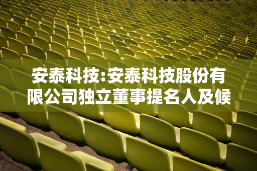 安泰科技:安泰科技股份有限公司独立董事提名人及候选人声明公告（章林）