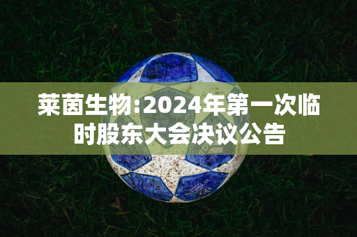 莱茵生物:2024年第一次临时股东大会决议公告