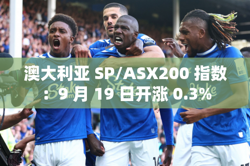 澳大利亚 SP/ASX200 指数：9 月 19 日开涨 0.3%