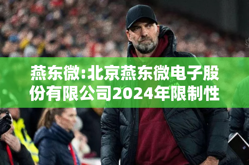 燕东微:北京燕东微电子股份有限公司2024年限制性股票激励计划实施考核管理办法