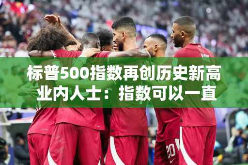 标普500指数再创历史新高 业内人士：指数可以一直持续上涨到美国大选