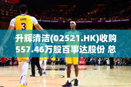 升辉清洁(02521.HK)收购557.46万股百事达股份 总代价约2787.3万元