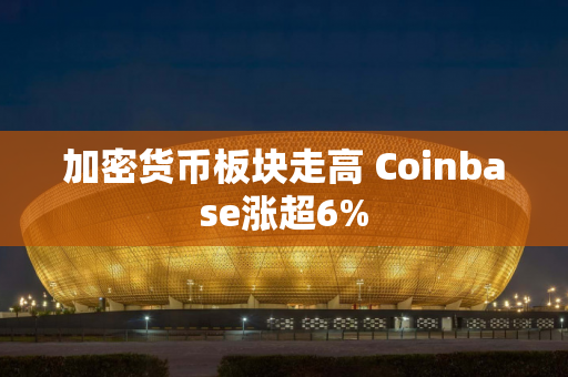 加密货币板块走高 Coinbase涨超6%