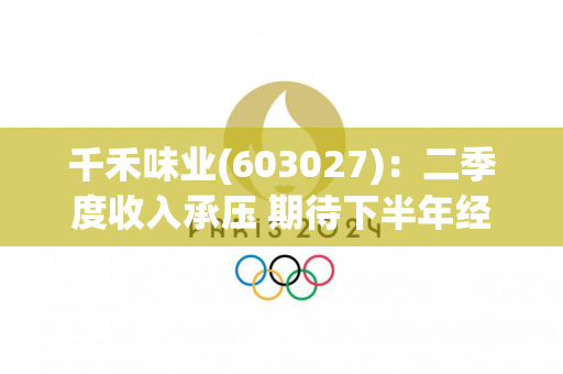 千禾味业(603027)：二季度收入承压 期待下半年经营改善