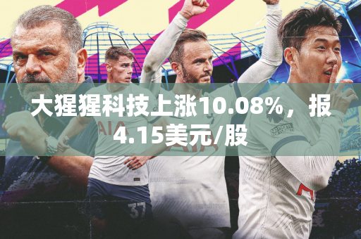 大猩猩科技上涨10.08%，报4.15美元/股